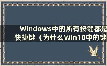 Windows中的所有按键都是快捷键（为什么Win10中的键盘变成了快捷键 按下去会弹出很多窗口）